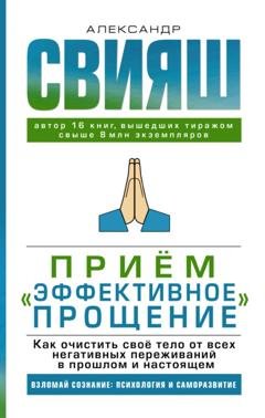 Обложка книги «Приём «Эффективное прощение». Как очистить своё тело от всех негативных переживаний в прошлом и настоящем» — Александр Свияш