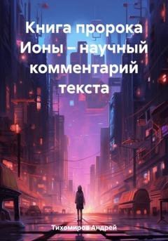 Обложка книги «Книга пророка Ионы – научный комментарий текста» — Андрей Тихомиров