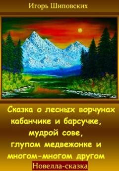 Обложка книги «Сказка о лесных ворчунах кабанчике и барсучке, мудрой сове, глупом медвежонке и многом-многом другом» — Игорь Дасиевич Шиповских