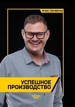 Обложка книги «Успешное производство» — Игорь Шенфельд