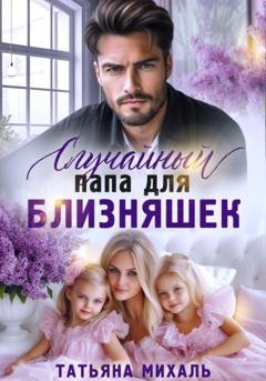 Обложка книги «Случайный папа для близняшек» — Татьяна Михаль