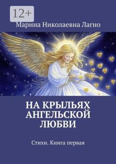 Обложка книги «На крыльях Ангельской любви. Стихи. Книга первая» — Марина Николаевна Лагно