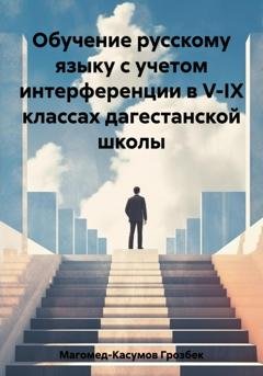 Обложка книги «Обучение русскому языку с учетом интерференции в V-IX классах дагестанской школы» — Грозбек Магомедрасулович Магомед-Касумов