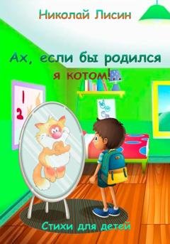 Обложка книги «Ах, если бы родился я котом!.. Стихи для детей» — Николай Николаевич Лисин