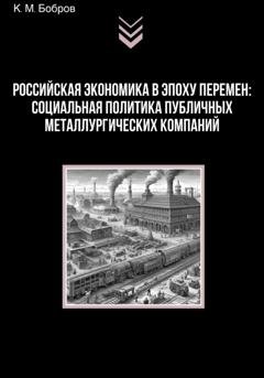 Обложка книги «Российская экономика в эпоху перемен: социальная политика публичных металлургических компаний» — Константин Михайлович Бобров