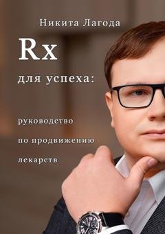 Обложка книги «Rx для успеха. Руководство по продвижению лекарств» — Никита Александрович Лагода