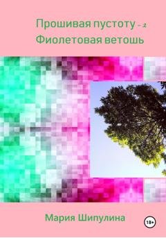 Обложка книги «Прошивая пустоту – 2. Фиолетовая ветошь» — Мария Борисовна Шипулина
