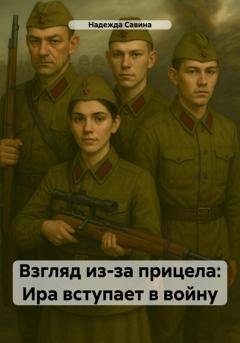 Обложка книги «Взгляд из-за прицела: Ира вступает в войну» — Надежда Дмитриевна Савина