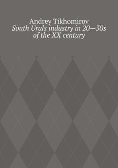 Обложка книги «South Urals industry in 20—30s of the XX century. Scientific research» — Andrey Tikhomirov