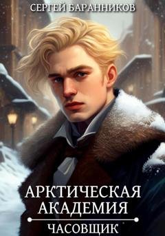Обложка книги «Арктическая академия. Часовщик» — Сергей Баранников