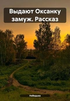 Обложка книги «Выдают Оксанку замуж. Рассказ» — НеВедьма