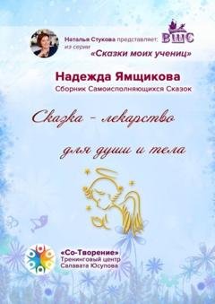 Обложка книги «Сказка – лекарство для души и тела. Сборник Самоисполняющихся Сказок» — Надежда Анатольевна Ямщикова