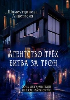 Обложка книги «Агентство трех. Битва за трон» — Анастасия Рауфовна Шамсутдинова