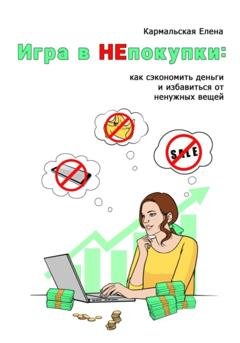 Обложка книги «Игра в непокупки: как сэкономить деньги и избавиться от ненужных вещей» — Елена Владимировна Кармальская