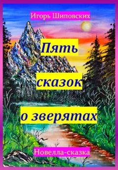 Обложка книги «Пять сказок о зверятах» — Игорь Дасиевич Шиповских