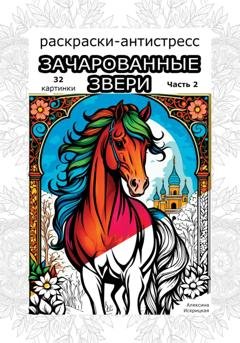 Обложка книги «Зачарованные звери. Часть 2. Раскраски антистресс. 32 картинки» — Алексина Искрицкая