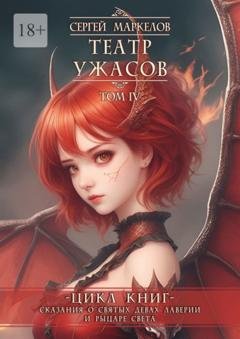 Обложка книги «Театр Ужасов. Цикл книг «Сказания о Святых Девах Лаверии и Рыцаре Света». Том IV» — Сергей Маркелов