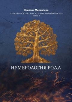 Обложка книги «Нумерология Рода. Измени свою реальность через нумерологию. Книга 3» — Николай Милявский