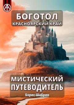 Обложка книги «Боготол. Красноярский край. Мистический путеводитель» — Борис Шабрин