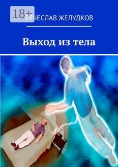 Обложка книги «Выход из тела» — Вячеслав Желудков