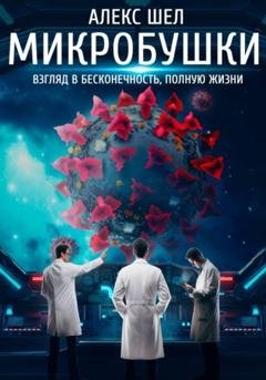 Обложка книги «Микробушки. Взгляд в бесконечность, полную жизни» — Алекс Шел
