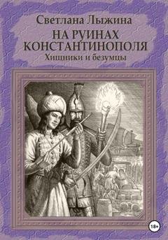 Обложка книги «На руинах Константинополя. Хищники и безумцы» — Светлана Сергеевна Лыжина