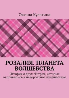 Обложка книги «Розалия. Планета волшебства. История о двух сёстрах, которые отправились в невероятное путешествие» — Оксана Кулагина