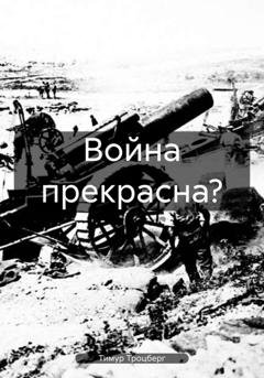Обложка книги «Война прекрасна?» — Тимур Троцберг