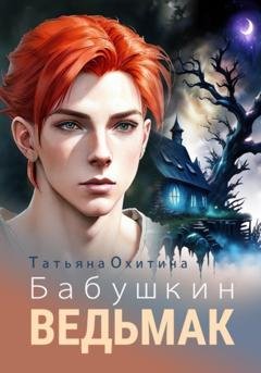 Обложка книги «Бабушкин ведьмак» — Татьяна Охитина