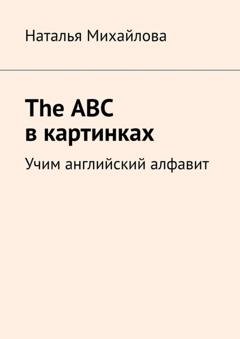 Обложка книги «The ABC в картинках. Учим английский алфавит» — Наталья Михайлова