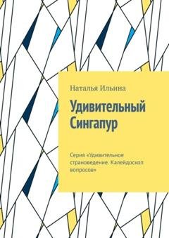 Обложка книги «Удивительный Сингапур. Серия «Удивительное страноведение. Калейдоскоп вопросов»» — Наталья Ильина