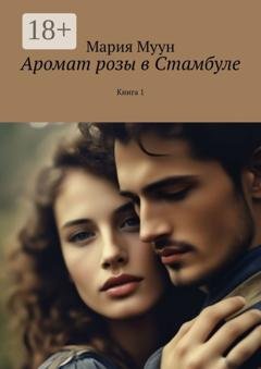 Обложка книги «Аромат розы в Стамбуле. Книга 1» — Мария Муун