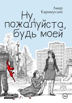 Обложка книги «Ну, пожалуйста, будь моей» — Амир Каримуллин