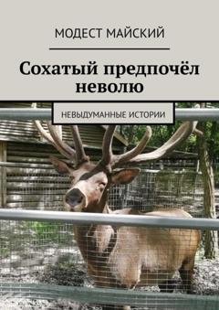 Обложка книги «Сохатый предпочёл неволю. Невыдуманные истории» — Модест Майский