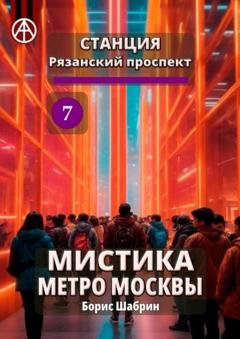 Обложка книги «Станция Рязанский проспект 7. Мистика метро Москвы» — Борис Шабрин