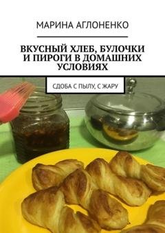 Обложка книги «Вкусный хлеб, булочки и пироги в домашних условиях. Сдоба с пылу, с жару» — Марина Аглоненко