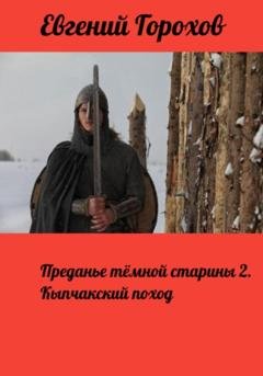 Обложка книги «Преданье тёмной старины 2. Кыпчакский поход» — Евгений Петрович Горохов