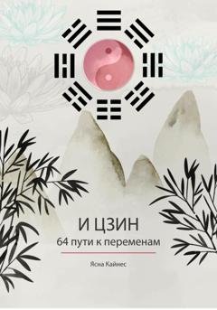 Обложка книги «И цзин. 64 пути к переменам. Изд.2» — Ясна Кайнес
