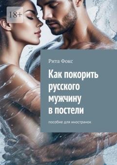 Обложка книги «Как покорить русского мужчину в постели. Пособие для иностранок» — Рита Фокс