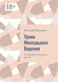 Обложка книги «Уроки ментального видения. Как развивать ментальное видение» — Виталий Иванович Шишенко