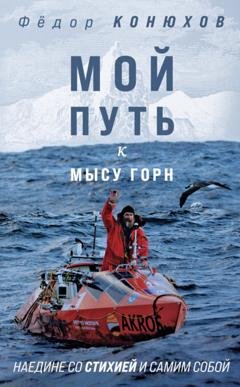 Обложка книги «Мой путь к мысу Горн. Наедине со стихией и самим собой» — Федор Конюхов