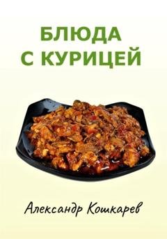 Обложка книги «Блюда с курицей» — Александр Кошкарев