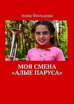 Обложка книги «Моя смена «Алые паруса»» — Анна Фильцова