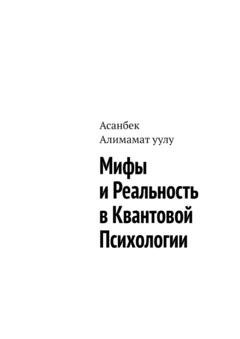 Обложка книги «Мифы и реальность в квантовой психологии» — Асанбек Алимамат уулу