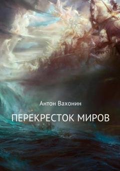 Обложка книги «Перекресток миров» — Антон Евгеньевич Вахонин