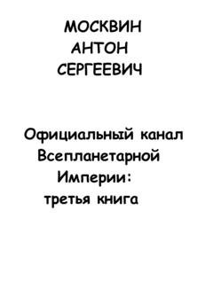 Обложка книги «Официальный канал Всепланетарной Империи: третья книга» — Антон Сергеевич Москвин