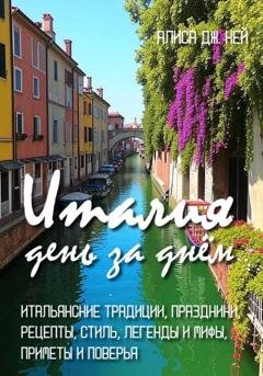 Обложка книги «Италия день за днём: итальянские традиции, праздники, рецепты, стиль, легенды и мифы, приметы и поверья» — Алиса Дж. Кей