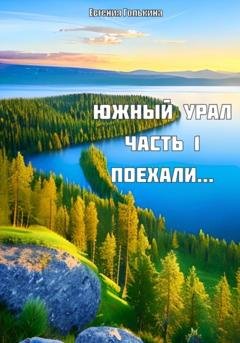 Обложка книги «Южный Урал. Часть 1. Поехали..» — Голькина Валерьевна Евгения