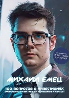 Обложка книги «100 вопросов в инвестициях. Финальная битва между человеком и ChatGPT» — Михаил Игоревич Емец