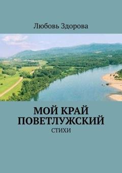 Обложка книги «Мой край Поветлужский. Стихи» — Любовь Фёдоровна Здорова